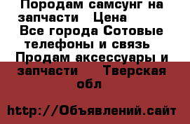  Породам самсунг на запчасти › Цена ­ 200 - Все города Сотовые телефоны и связь » Продам аксессуары и запчасти   . Тверская обл.